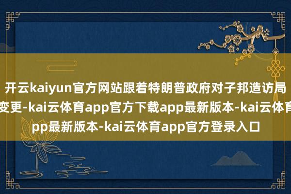 开云kaiyun官方网站跟着特朗普政府对子邦造访局高层东谈主员进行变更-kai云体育app官方下载app最新版本-kai云体育app官方登录入口