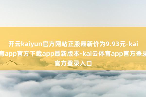 开云kaiyun官方网站正股最新价为9.93元-kai云体育app官方下载app最新版本-kai云体育app官方登录入口