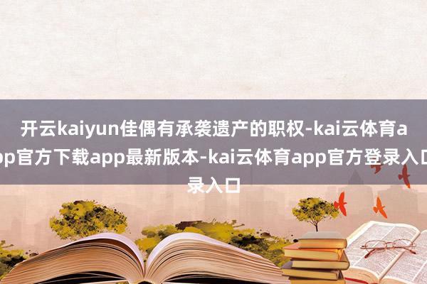 开云kaiyun佳偶有承袭遗产的职权-kai云体育app官方下载app最新版本-kai云体育app官方登录入口