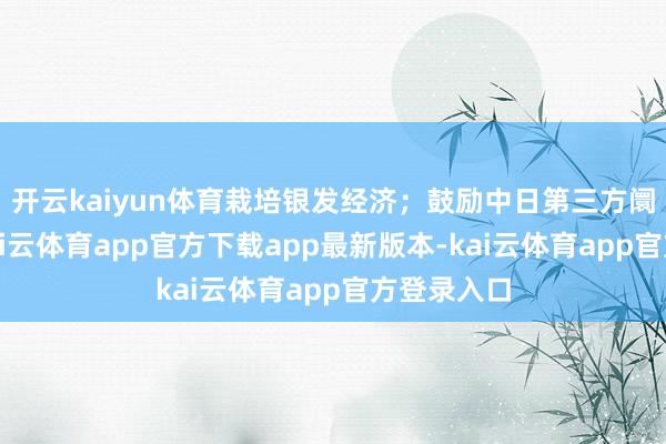 开云kaiyun体育栽培银发经济；鼓励中日第三方阛阓面作-kai云体育app官方下载app最新版本-kai云体育app官方登录入口