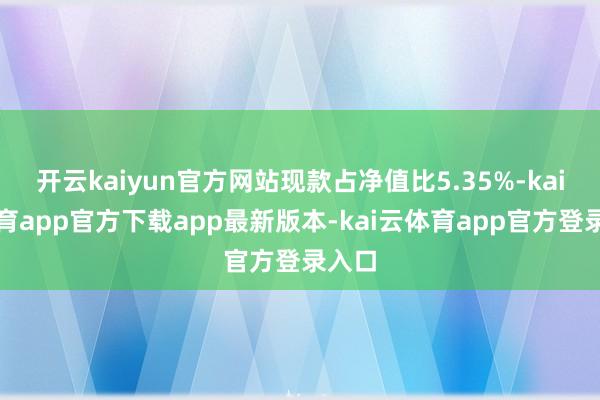 开云kaiyun官方网站现款占净值比5.35%-kai云体育app官方下载app最新版本-kai云体育app官方登录入口