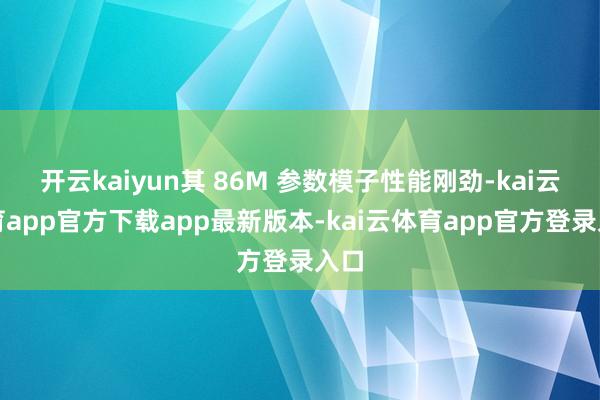 开云kaiyun其 86M 参数模子性能刚劲-kai云体育app官方下载app最新版本-kai云体育app官方登录入口