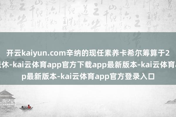开云kaiyun.com辛纳的现任素养卡希尔筹算于2025赛季收尾后退休-kai云体育app官方下载app最新版本-kai云体育app官方登录入口