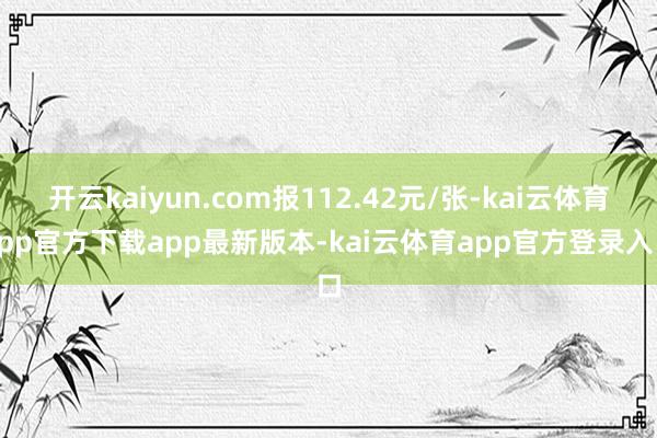 开云kaiyun.com报112.42元/张-kai云体育app官方下载app最新版本-kai云体育app官方登录入口