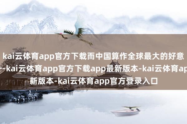 kai云体育app官方下载而中国算作全球最大的好意思债执有国之一-kai云体育app官方下载app最新版本-kai云体育app官方登录入口