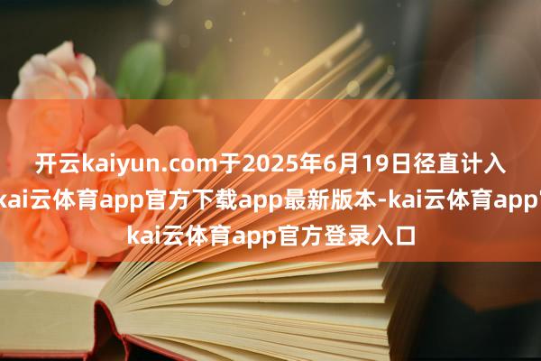 开云kaiyun.com于2025年6月19日径直计入其基金账户-kai云体育app官方下载app最新版本-kai云体育app官方登录入口