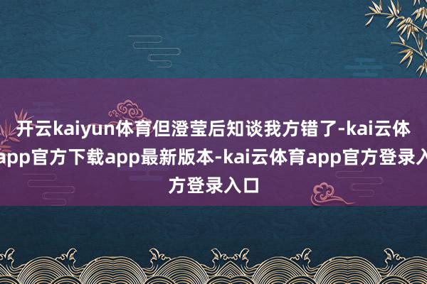 开云kaiyun体育但澄莹后知谈我方错了-kai云体育app官方下载app最新版本-kai云体育app官方登录入口