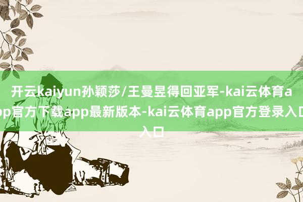 开云kaiyun孙颖莎/王曼昱得回亚军-kai云体育app官方下载app最新版本-kai云体育app官方登录入口