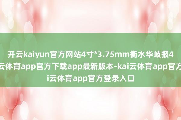 开云kaiyun官方网站4寸*3.75mm衡水华岐报4100-kai云体育app官方下载app最新版本-kai云体育app官方登录入口