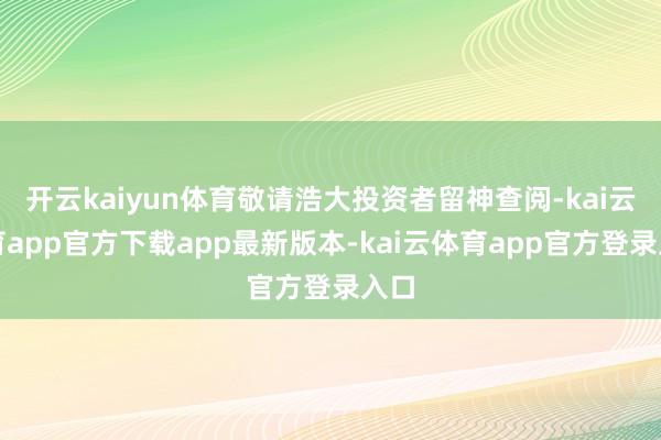 开云kaiyun体育敬请浩大投资者留神查阅-kai云体育app官方下载app最新版本-kai云体育app官方登录入口