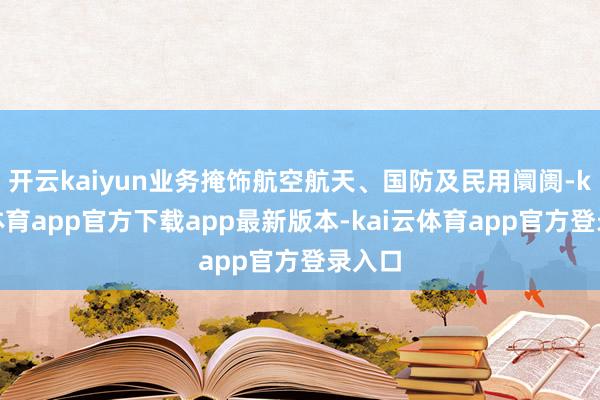 开云kaiyun业务掩饰航空航天、国防及民用阛阓-kai云体育app官方下载app最新版本-kai云体育app官方登录入口