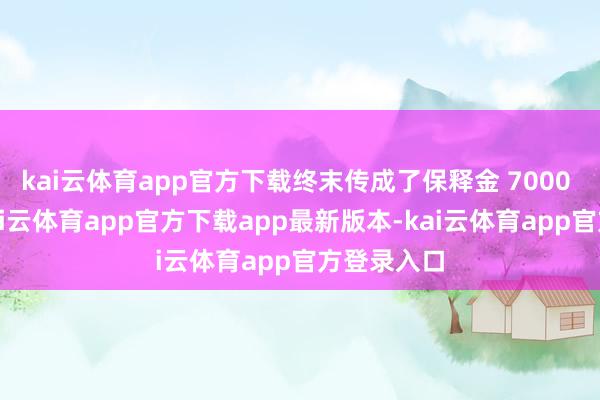 kai云体育app官方下载终末传成了保释金 7000 万澳元-kai云体育app官方下载app最新版本-kai云体育app官方登录入口