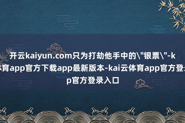 开云kaiyun.com只为打劫他手中的