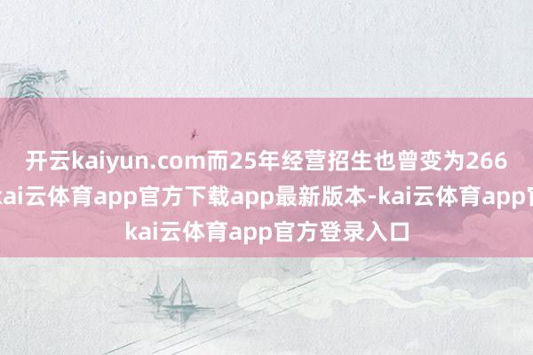 开云kaiyun.com而25年经营招生也曾变为2661东说念主-kai云体育app官方下载app最新版本-kai云体育app官方登录入口