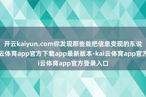 开云kaiyun.com你发现那些能把信息变现的东说念主-kai云体育app官方下载app最新版本-kai云体育app官方登录入口