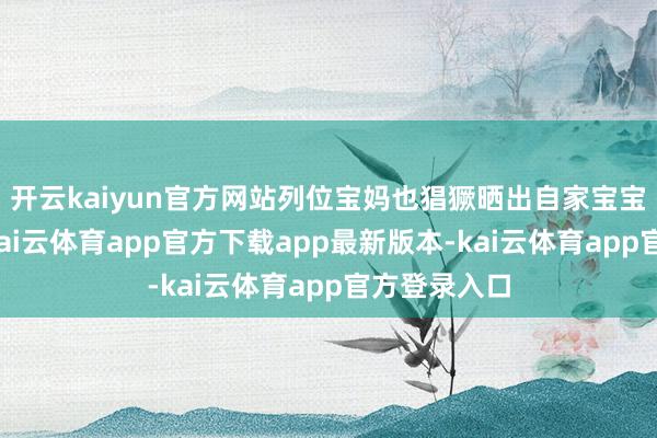 开云kaiyun官方网站列位宝妈也猖獗晒出自家宝宝的婴儿照-kai云体育app官方下载app最新版本-kai云体育app官方登录入口