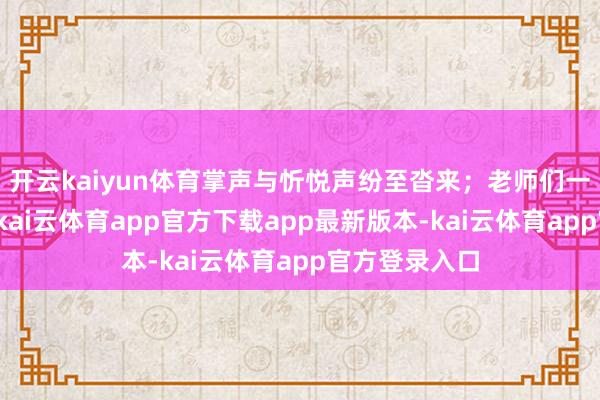 开云kaiyun体育掌声与忻悦声纷至沓来；老师们一样深受颠簸-kai云体育app官方下载app最新版本-kai云体育app官方登录入口