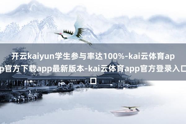 开云kaiyun学生参与率达100%-kai云体育app官方下载app最新版本-kai云体育app官方登录入口