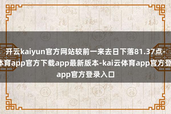 开云kaiyun官方网站较前一来去日下落81.37点-kai云体育app官方下载app最新版本-kai云体育app官方登录入口