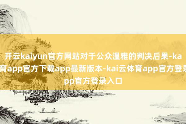 开云kaiyun官方网站对于公众温雅的判决后果-kai云体育app官方下载app最新版本-kai云体育app官方登录入口