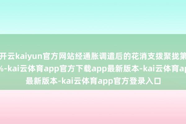 开云kaiyun官方网站经通胀调遣后的花消支拨聚拢第二个月增长0.4%-kai云体育app官方下载app最新版本-kai云体育app官方登录入口
