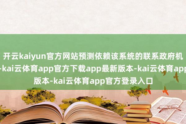 开云kaiyun官方网站预测依赖该系统的联系政府机构业务将中断-kai云体育app官方下载app最新版本-kai云体育app官方登录入口