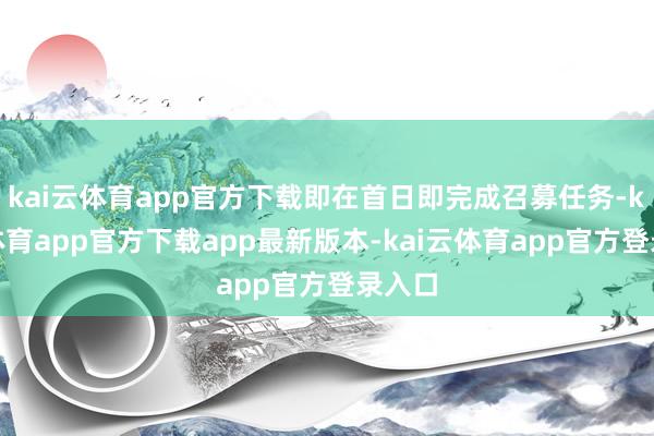 kai云体育app官方下载即在首日即完成召募任务-kai云体育app官方下载app最新版本-kai云体育app官方登录入口