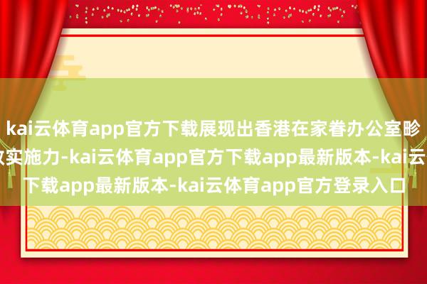 kai云体育app官方下载展现出香港在家眷办公室畛域的高大诱导力与高效实施力-kai云体育app官方下载app最新版本-kai云体育app官方登录入口