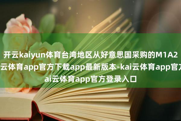 开云kaiyun体育台湾地区从好意思国采购的M1A2T坦克-kai云体育app官方下载app最新版本-kai云体育app官方登录入口