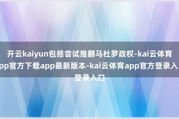 开云kaiyun包括尝试推翻马杜罗政权-kai云体育app官方下载app最新版本-kai云体育app官方登录入口