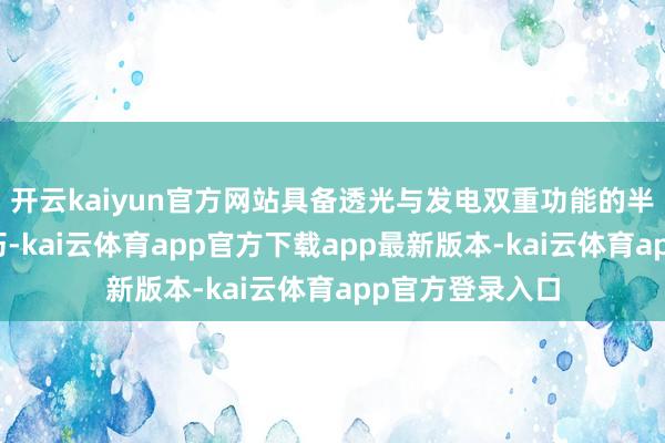 开云kaiyun官方网站具备透光与发电双重功能的半透明钙钛矿技巧-kai云体育app官方下载app最新版本-kai云体育app官方登录入口
