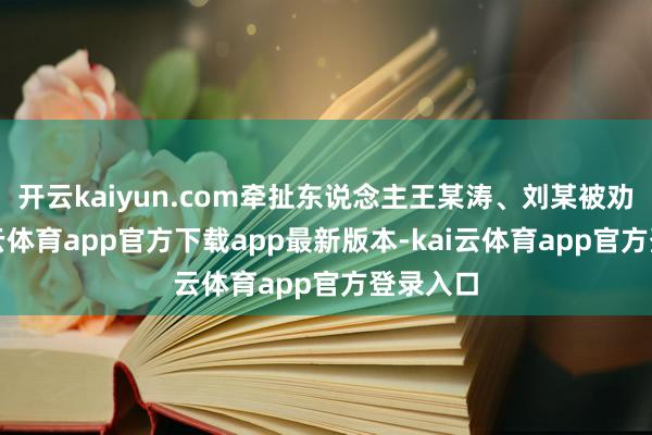 开云kaiyun.com牵扯东说念主王某涛、刘某被劝诫-kai云体育app官方下载app最新版本-kai云体育app官方登录入口