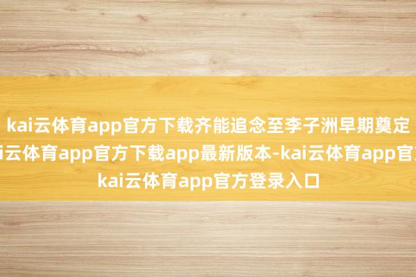 kai云体育app官方下载齐能追念至李子洲早期奠定的基础-kai云体育app官方下载app最新版本-kai云体育app官方登录入口