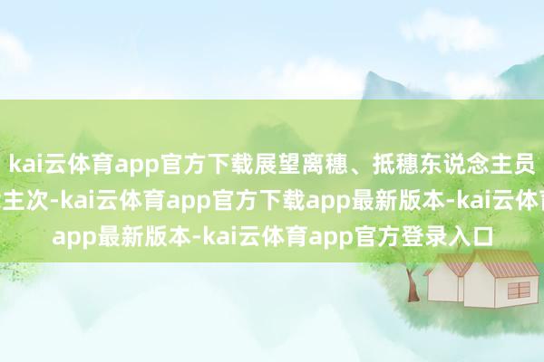 kai云体育app官方下载展望离穗、抵穗东说念主员流动量达2亿东说念主次-kai云体育app官方下载app最新版本-kai云体育app官方登录入口